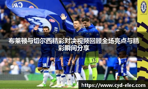 布莱顿与切尔西精彩对决视频回顾全场亮点与精彩瞬间分享
